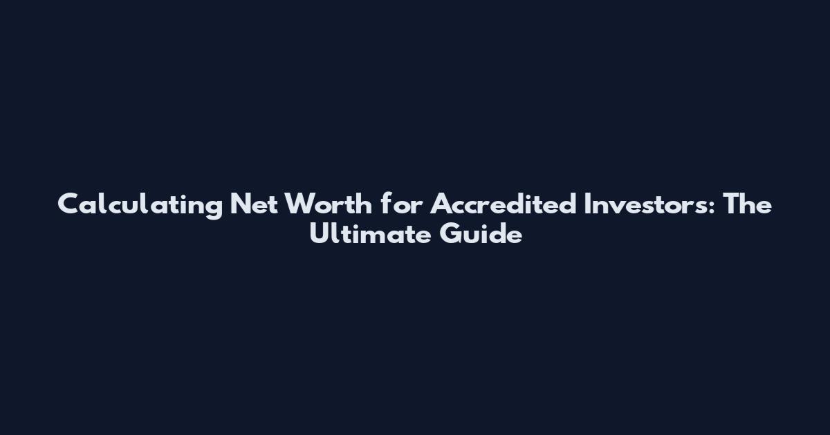 Calculating Net Worth for Accredited Investors: The Ultimate Guide