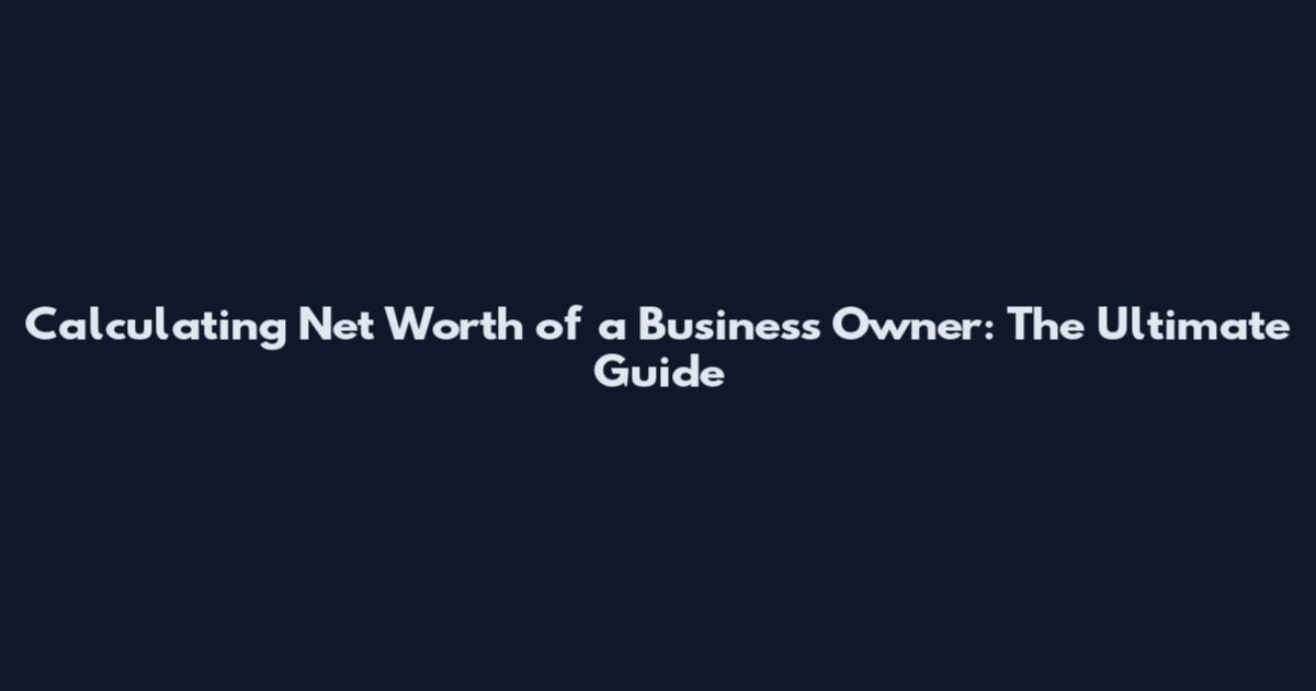 Calculating Net Worth of a Business Owner: The Ultimate Guide