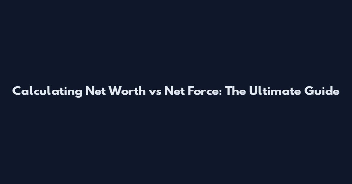 Calculating Net Worth vs Net Force: The Ultimate Guide
