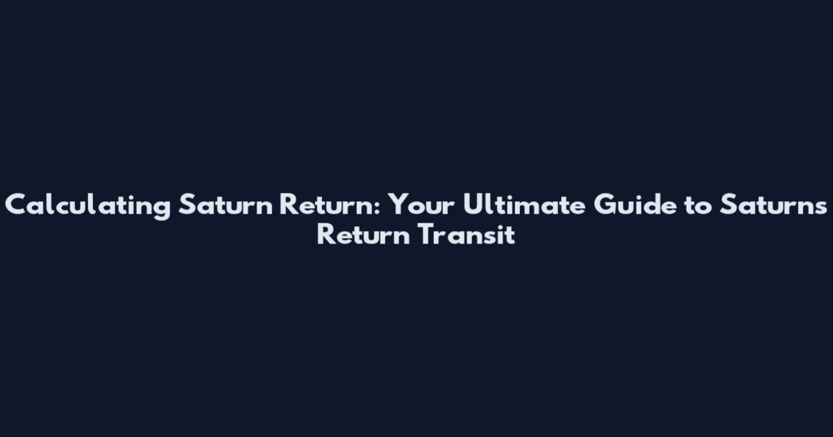 Calculating Saturn Return: Your Ultimate Guide to Saturn's Return Transit