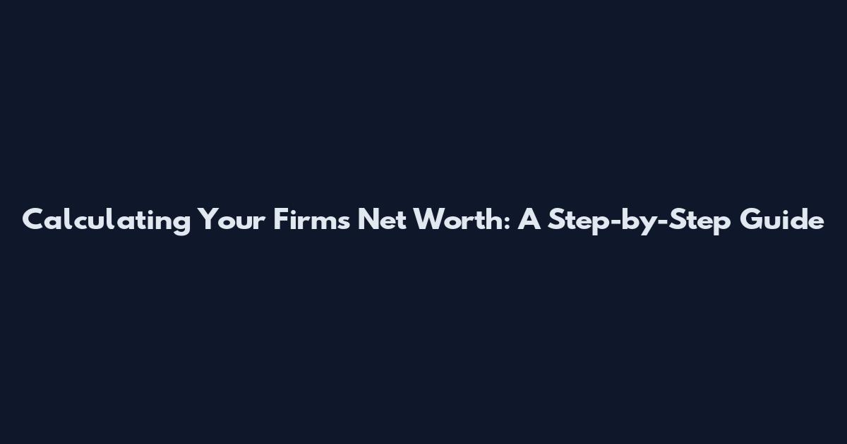 Calculating Your Firm's Net Worth: A Step-by-Step Guide