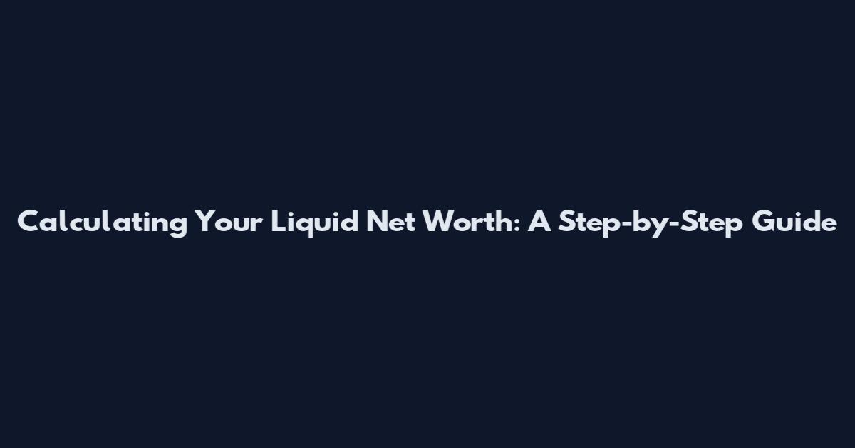 Calculating Your Liquid Net Worth: A Step-by-Step Guide