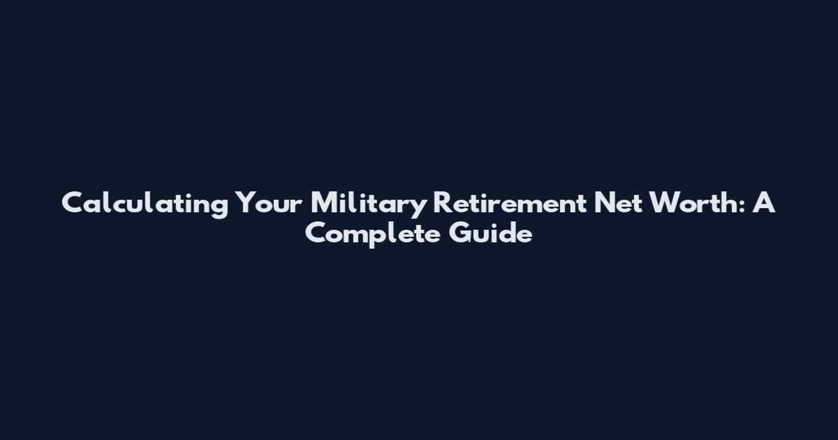 Calculating Your Military Retirement Net Worth: A Complete Guide