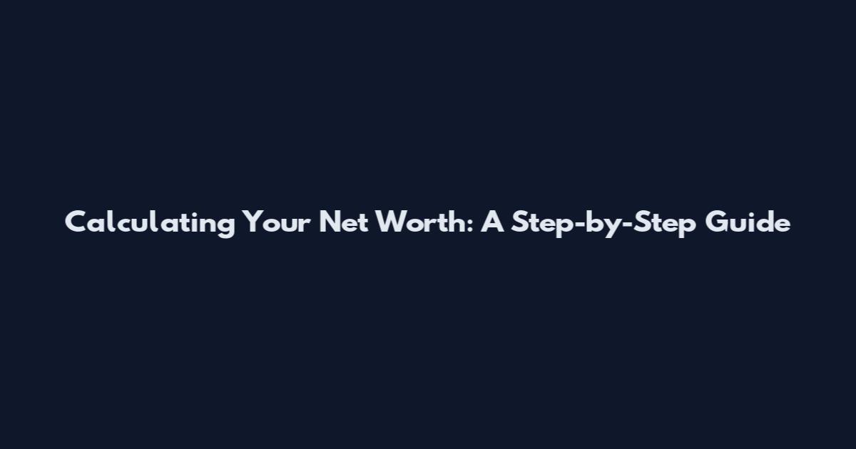Calculating Your Net Worth: A Step-by-Step Guide