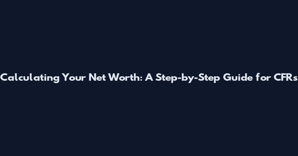 Calculating Your Net Worth: A Step-by-Step Guide for CFRs