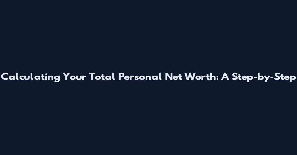 Calculating Your Total Personal Net Worth: A Step-by-Step