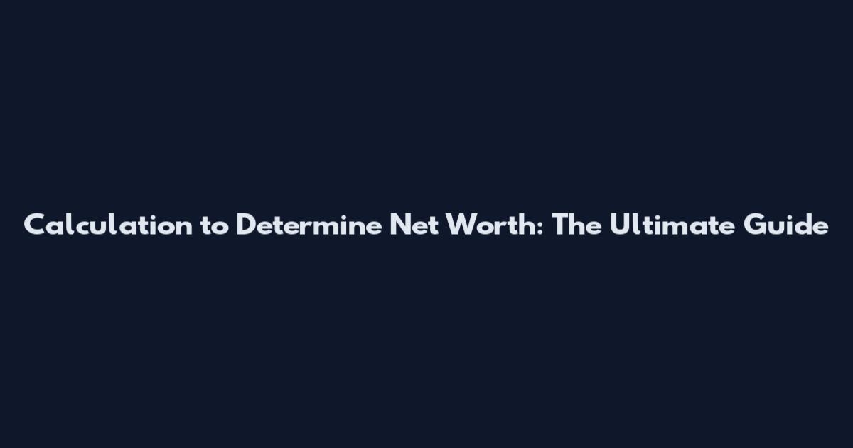 Calculation to Determine Net Worth: The Ultimate Guide