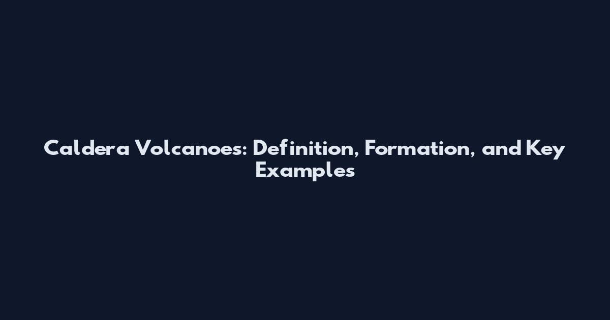 Caldera Volcanoes: Definition, Formation, and Key Examples