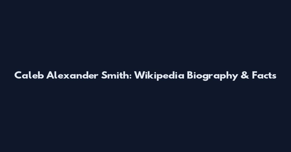 Caleb Alexander Smith: Wikipedia Biography & Facts