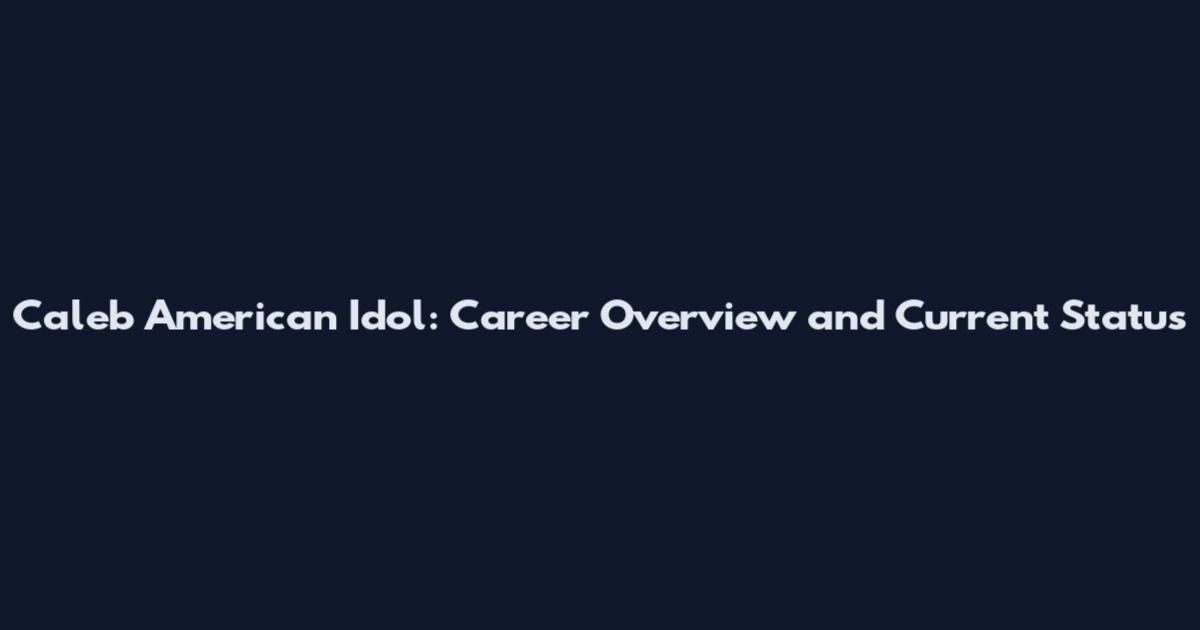 Caleb American Idol: Career Overview and Current Status
