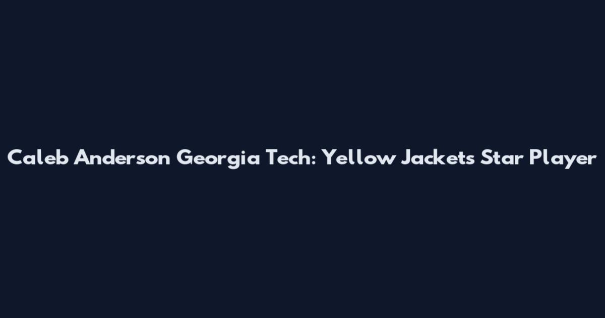 Caleb Anderson Georgia Tech: Yellow Jackets Star Player