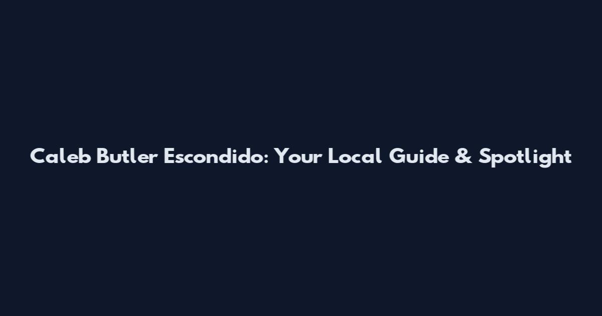 Caleb Butler Escondido: Your Local Guide & Spotlight