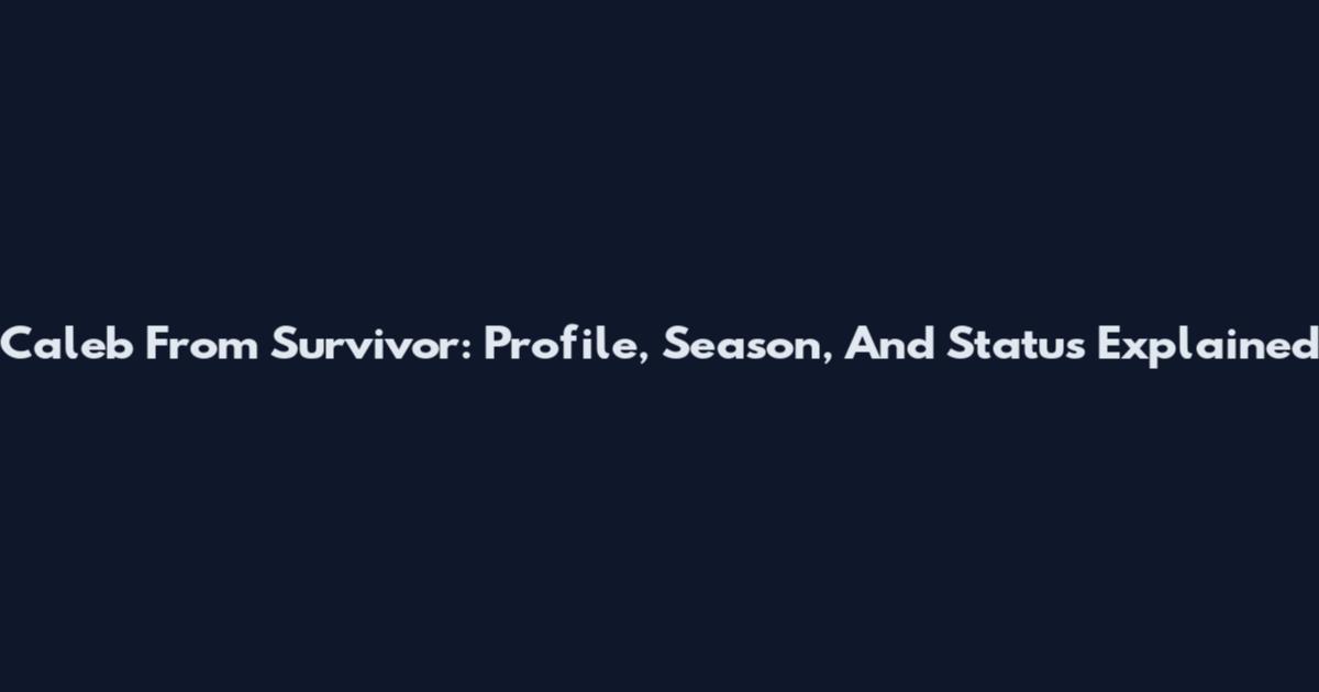 Caleb From Survivor: Profile, Season, And Status Explained