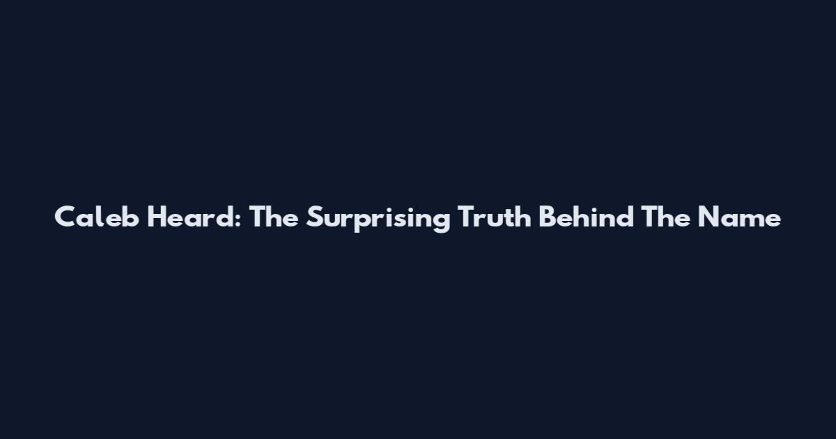 Caleb Heard: The Surprising Truth Behind The Name