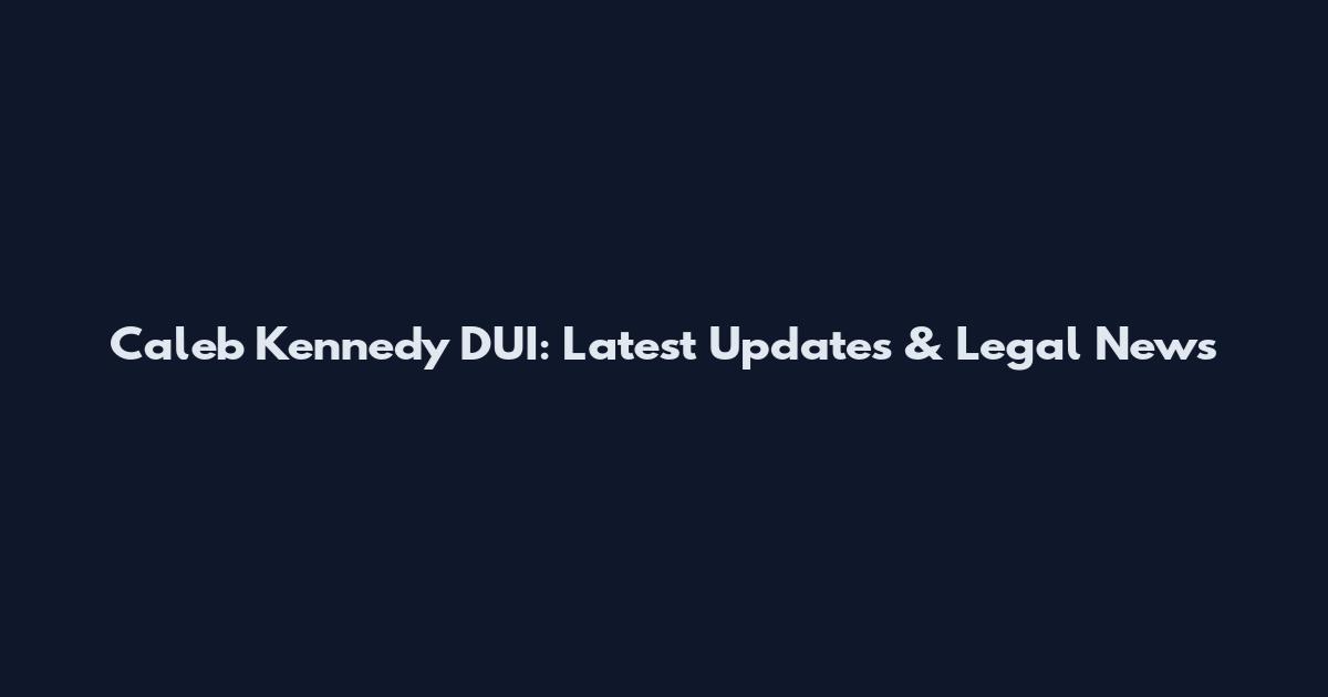 Caleb Kennedy DUI: Latest Updates & Legal News