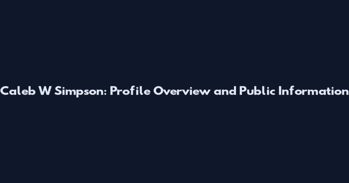 Caleb W Simpson: Profile Overview and Public Information