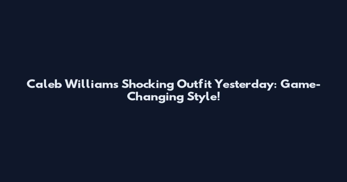 Caleb Williams' Shocking Outfit Yesterday: Game-Changing Style!