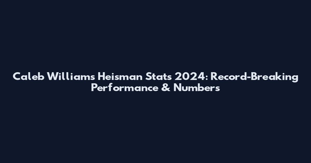 Caleb Williams Heisman Stats 2024: Record-Breaking Performance & Numbers