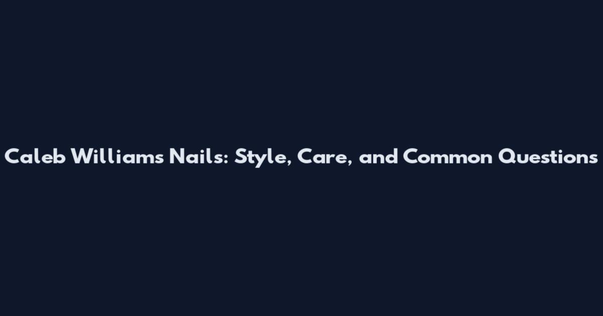Caleb Williams Nails: Style, Care, and Common Questions