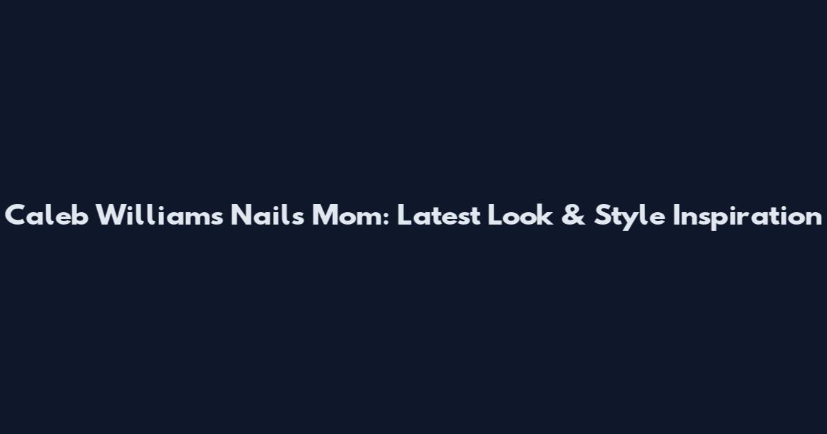 Caleb Williams Nails Mom: Latest Look & Style Inspiration