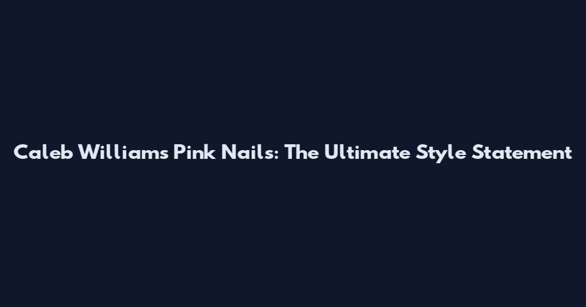 Caleb Williams Pink Nails: The Ultimate Style Statement