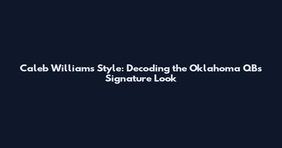 Caleb Williams Style: Decoding the Oklahoma QB's Signature Look