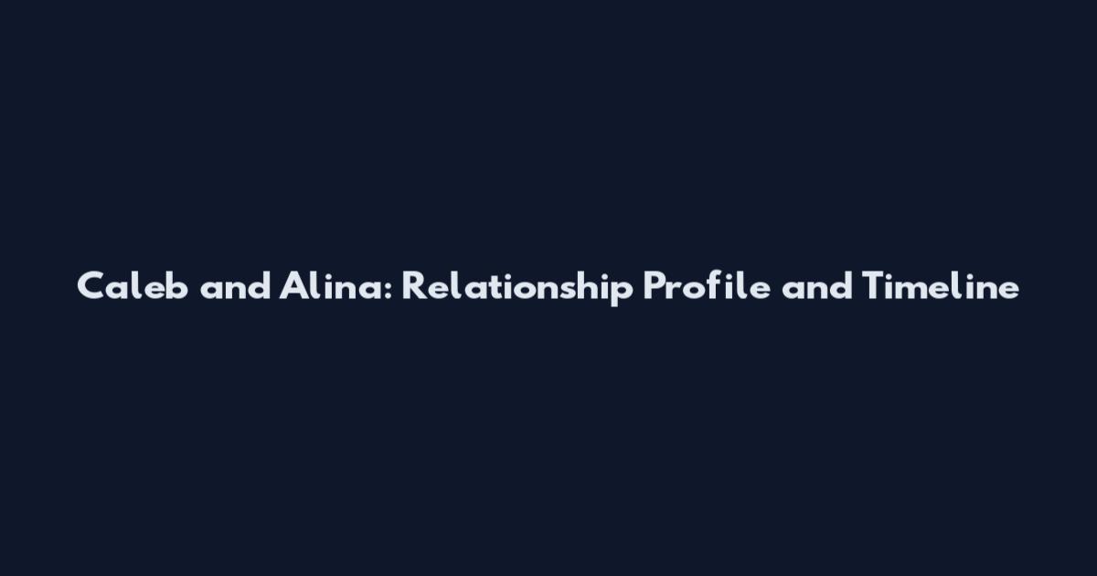 Caleb and Alina: Relationship Profile and Timeline