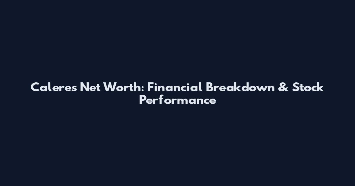 Caleres Net Worth: Financial Breakdown & Stock Performance