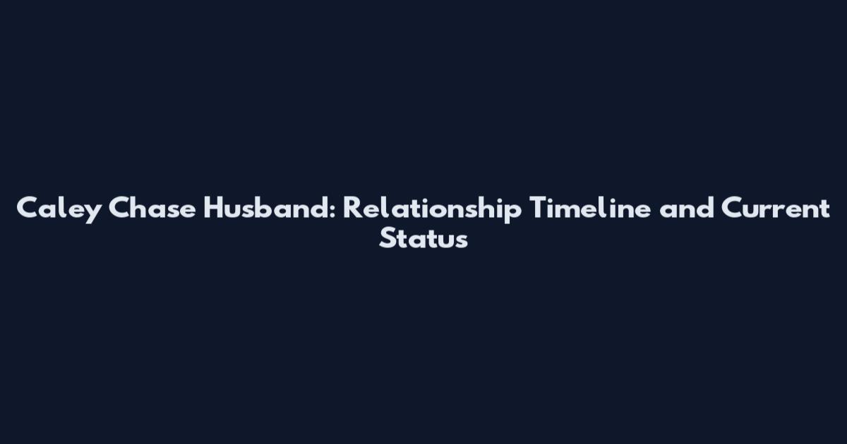Caley Chase Husband: Relationship Timeline and Current Status