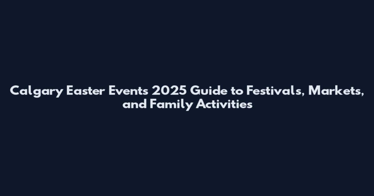 Calgary Easter Events 2025 Guide to Festivals, Markets, and Family Activities