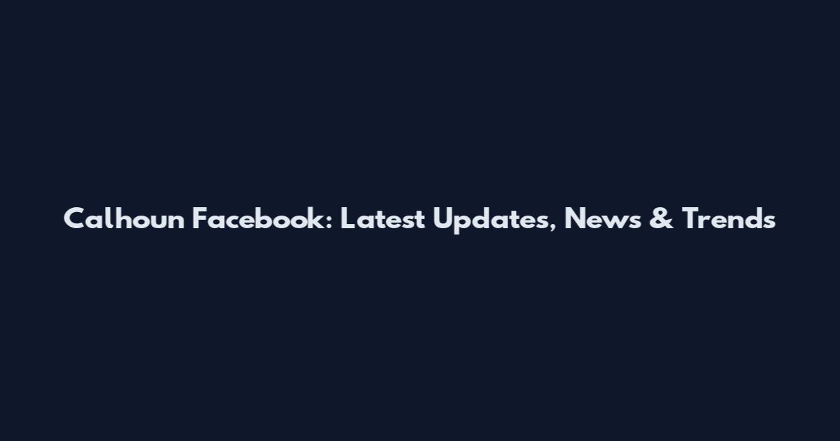 Calhoun Facebook: Latest Updates, News & Trends