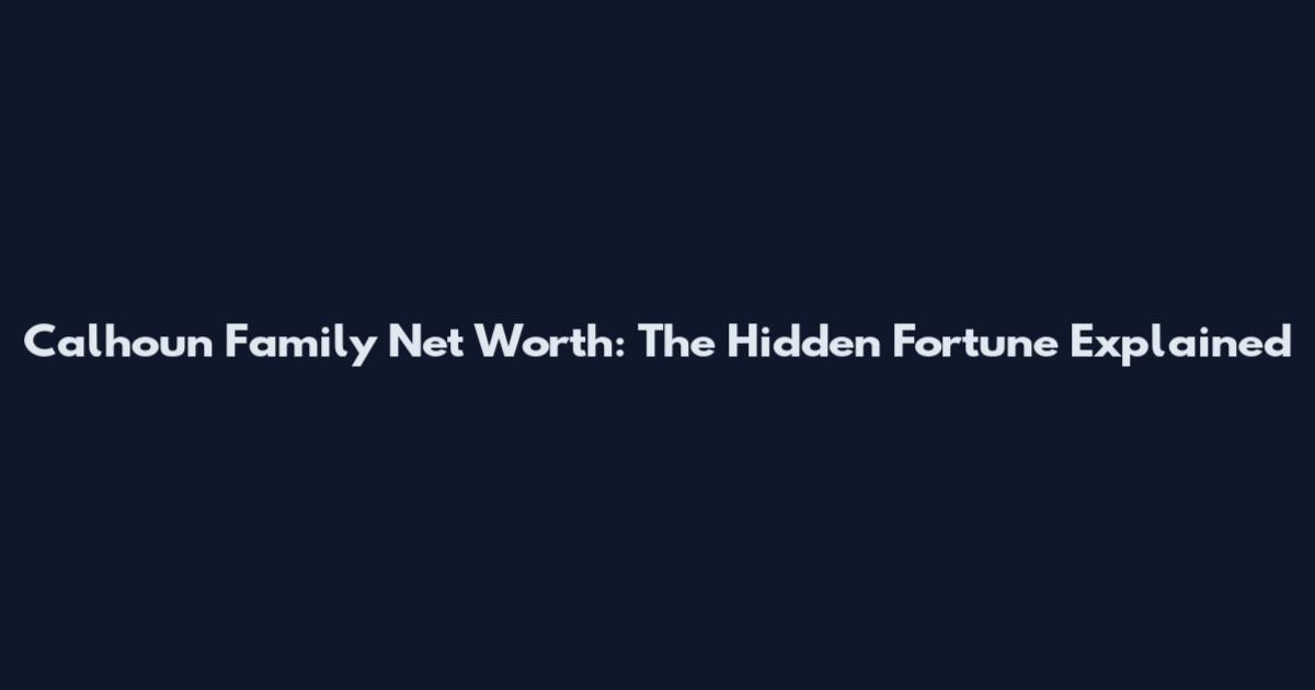 Calhoun Family Net Worth: The Hidden Fortune Explained