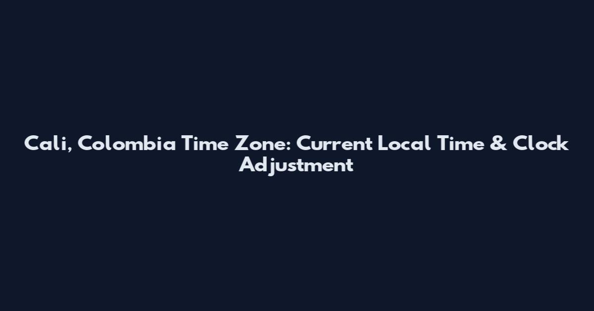 Cali, Colombia Time Zone: Current Local Time & Clock Adjustment