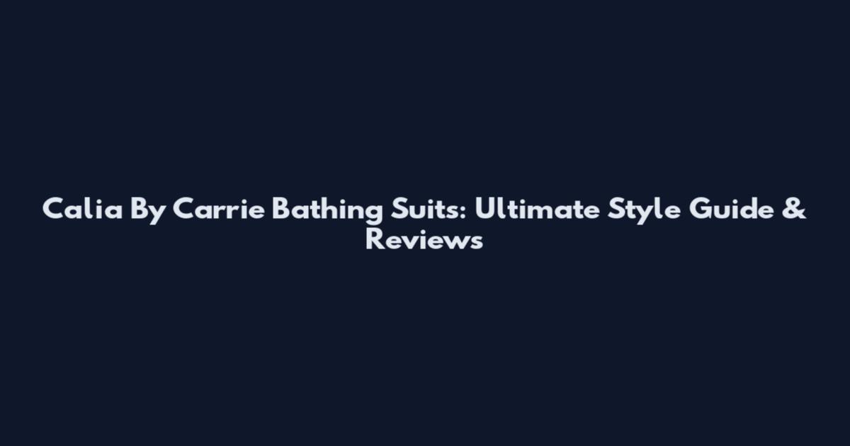 Calia By Carrie Bathing Suits: Ultimate Style Guide & Reviews