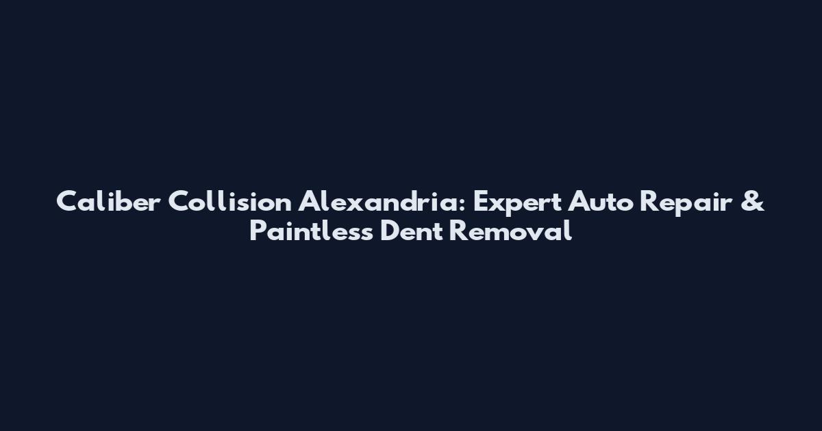 Caliber Collision Alexandria: Expert Auto Repair & Paintless Dent Removal