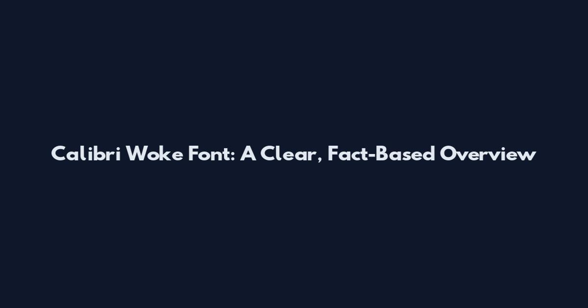 Calibri Woke Font: A Clear, Fact-Based Overview