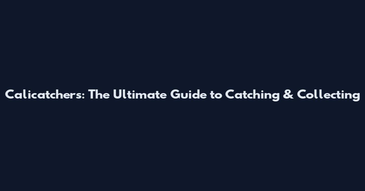 Calicatchers: The Ultimate Guide to Catching & Collecting