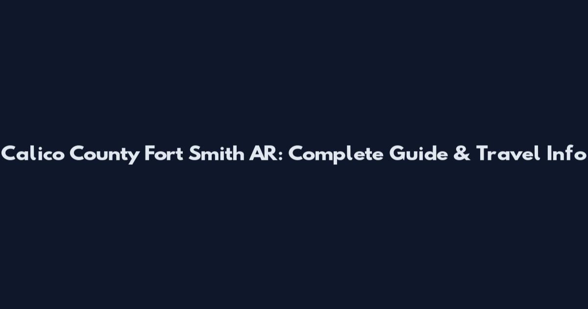 Calico County Fort Smith AR: Complete Guide & Travel Info