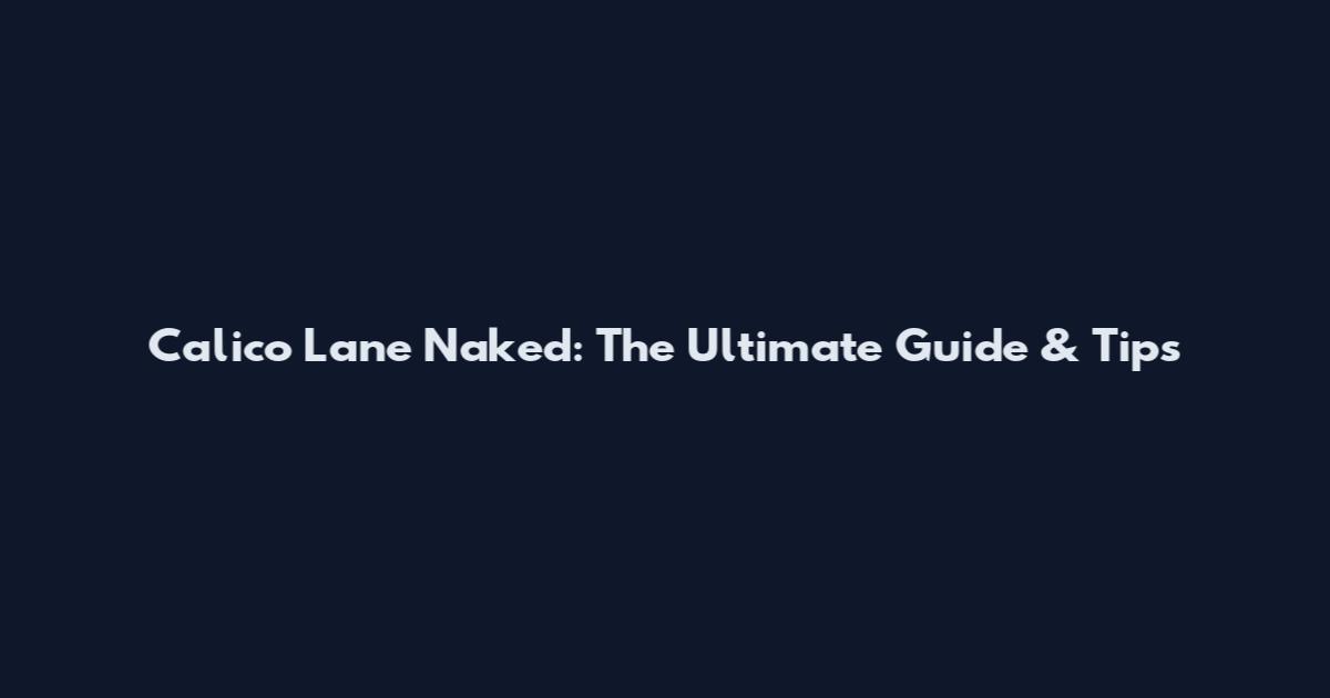 Calico Lane Naked: The Ultimate Guide & Tips