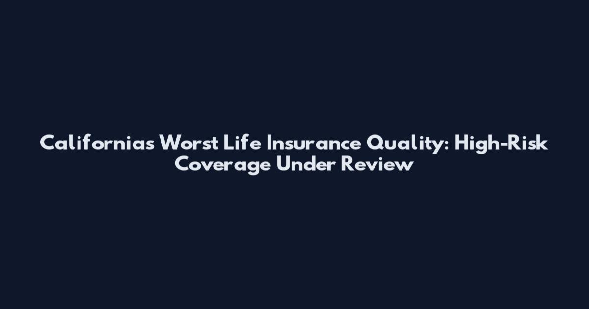 California's Worst Life Insurance Quality: High-Risk Coverage Under Review