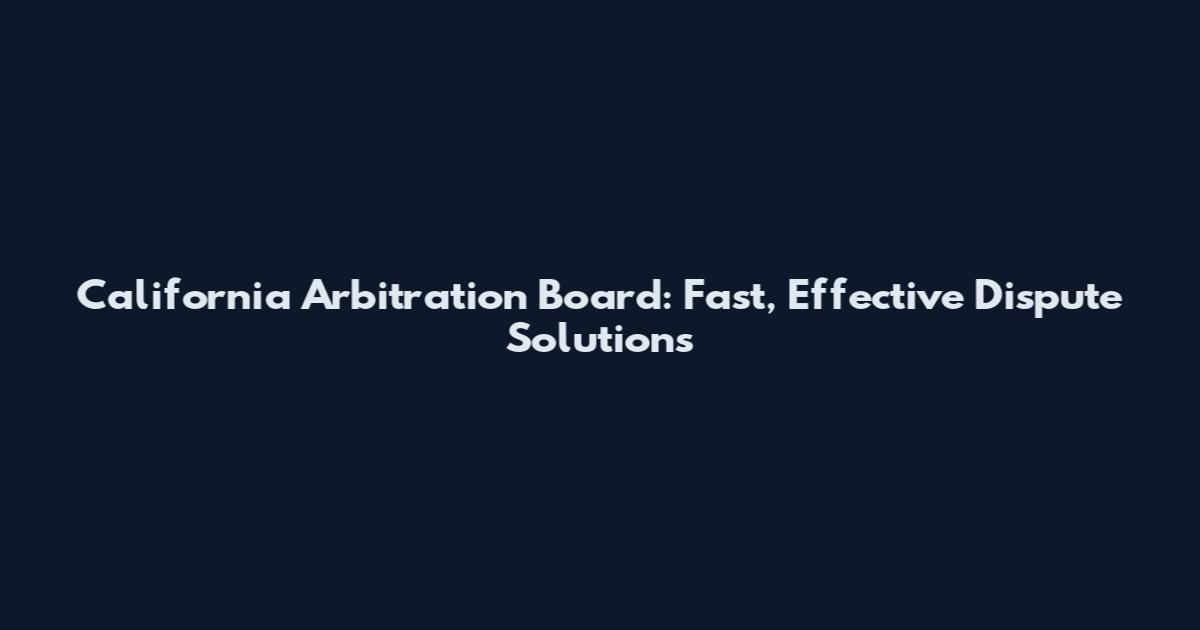 California Arbitration Board: Fast, Effective Dispute Solutions