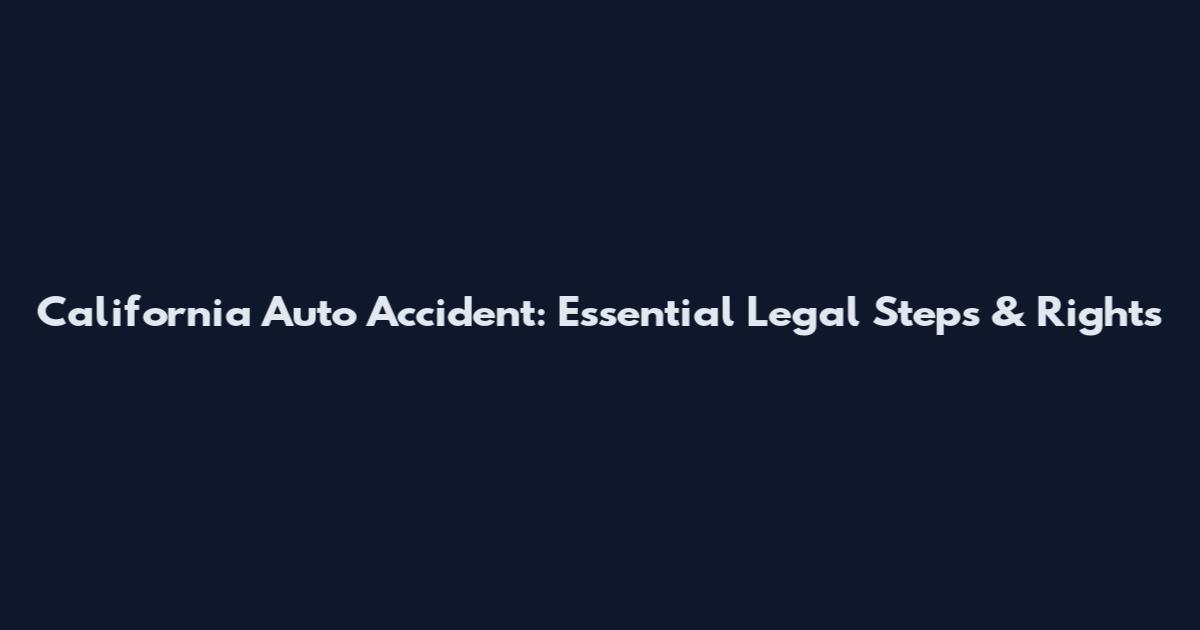 California Auto Accident: Essential Legal Steps & Rights