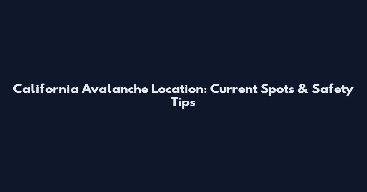 California Avalanche Location: Current Spots & Safety Tips