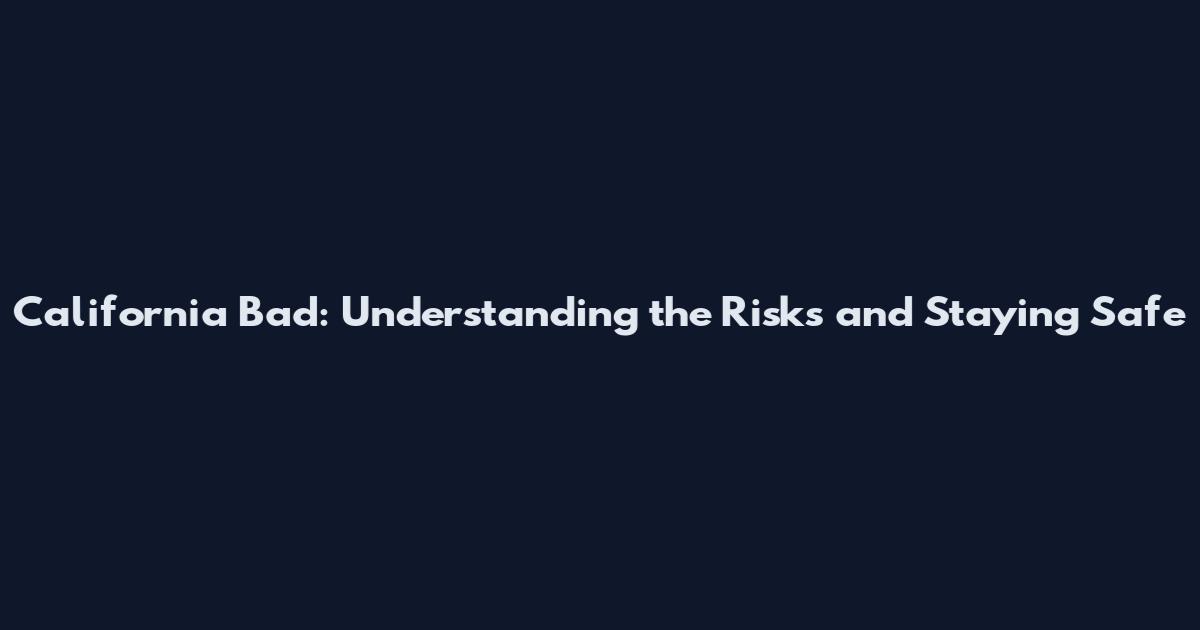 California Bad: Understanding the Risks and Staying Safe