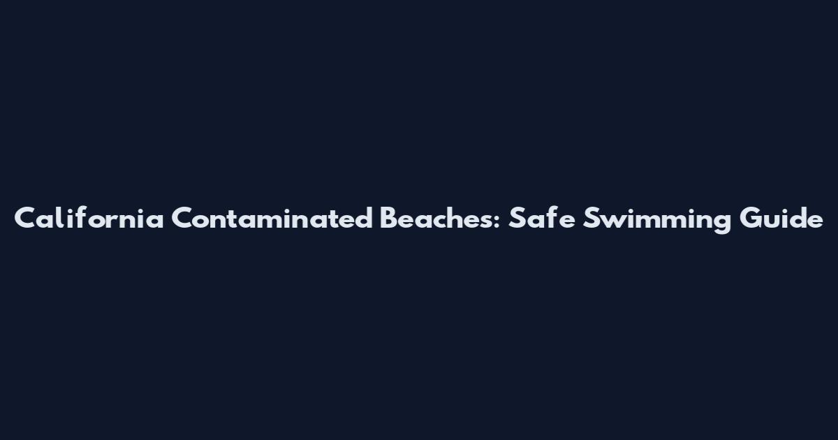 California Contaminated Beaches: Safe Swimming Guide
