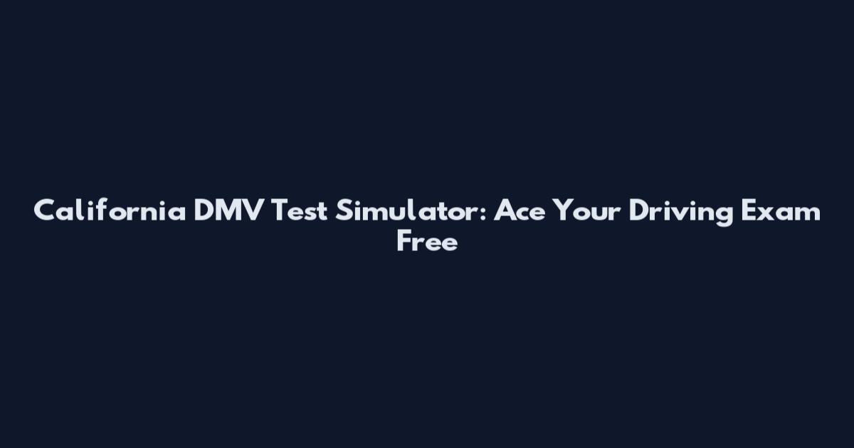 California DMV Test Simulator: Ace Your Driving Exam Free