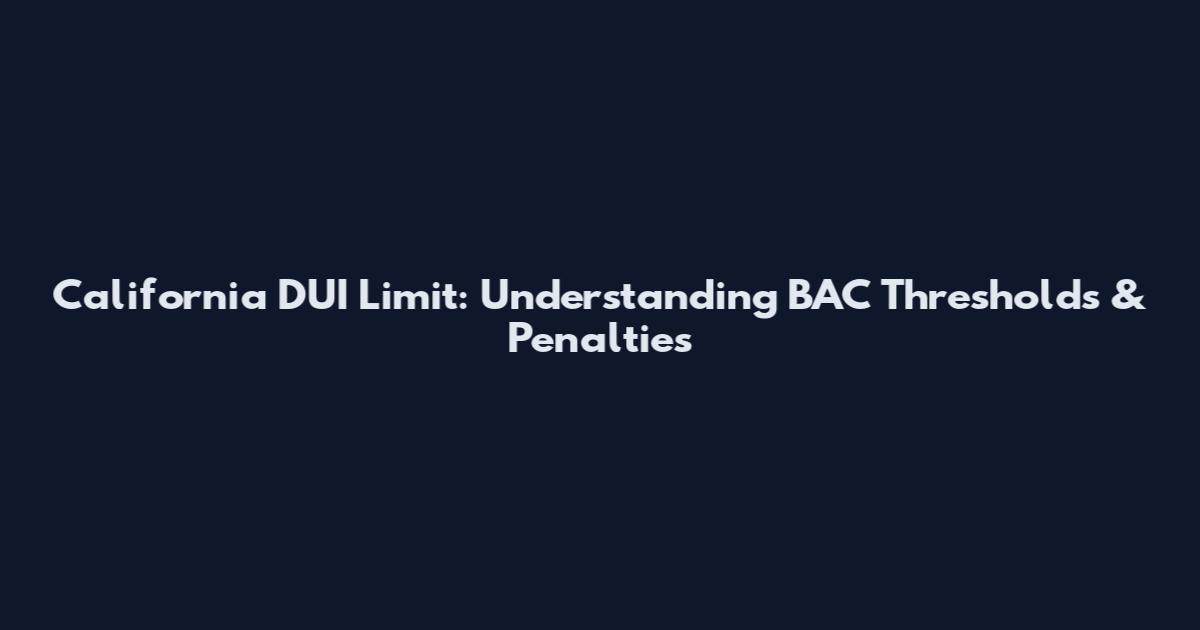 California DUI Limit: Understanding BAC Thresholds & Penalties