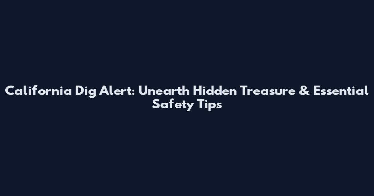 California Dig Alert: Unearth Hidden Treasure & Essential Safety Tips