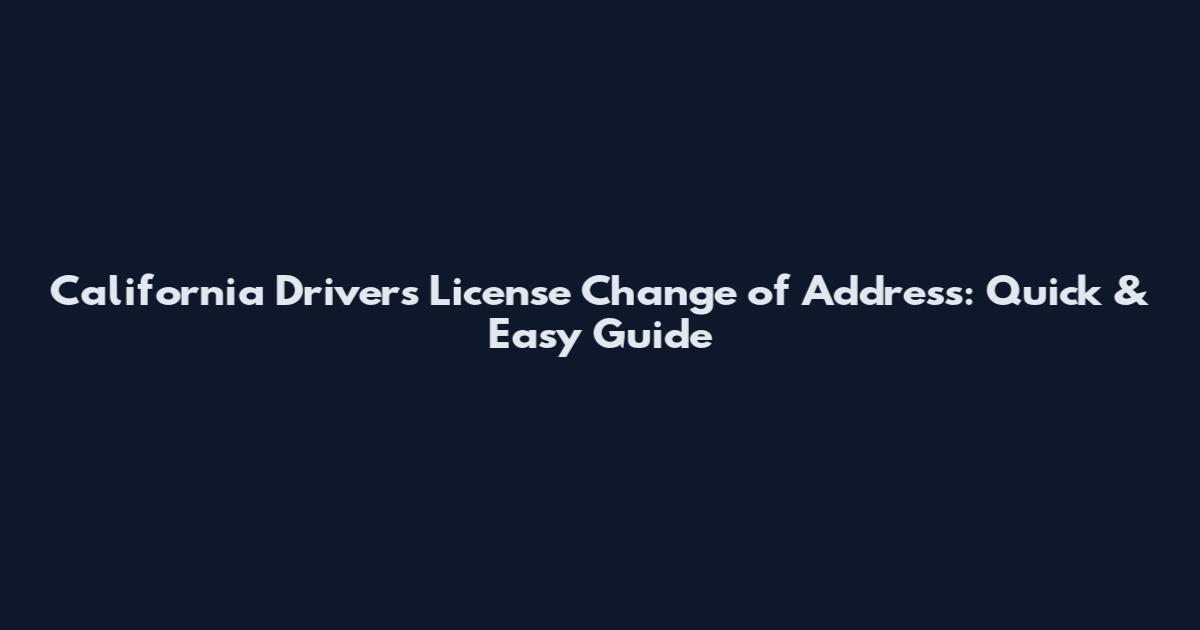 California Drivers License Change of Address: Quick & Easy Guide