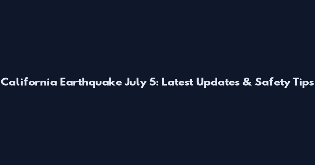 California Earthquake July 5: Latest Updates & Safety Tips